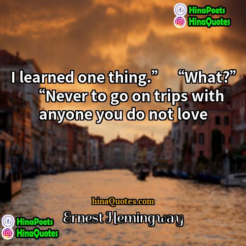 Ernest Hemingway Quotes | I learned one thing.” “What?” “Never to